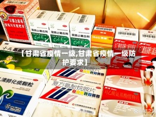 【甘肃省疫情一级,甘肃省疫情一级防护要求】