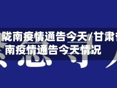甘肃省陇南疫情通告今天/甘肃省陇南疫情通告今天情况