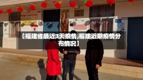 【福建省最近3天疫情,福建近期疫情分布情况】