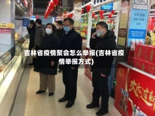 吉林省疫情聚会怎么举报(吉林省疫情举报方式)