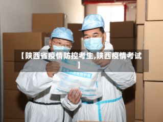 【陕西省疫情防控考生,陕西疫情考试】