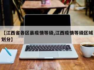 【江西省各区县疫情等级,江西疫情等级区域划分】