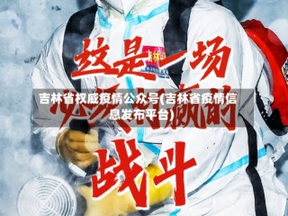 吉林省权威疫情公众号(吉林省疫情信息发布平台)