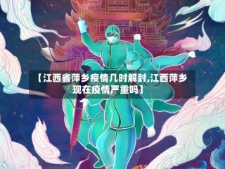 【江西省萍乡疫情几时解封,江西萍乡现在疫情严重吗】