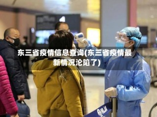 东三省疫情信息查询(东三省疫情最新情况沦陷了)