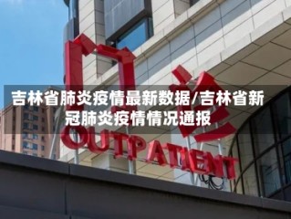 吉林省肺炎疫情最新数据/吉林省新冠肺炎疫情情况通报