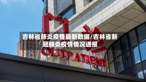 吉林省肺炎疫情最新数据/吉林省新冠肺炎疫情情况通报