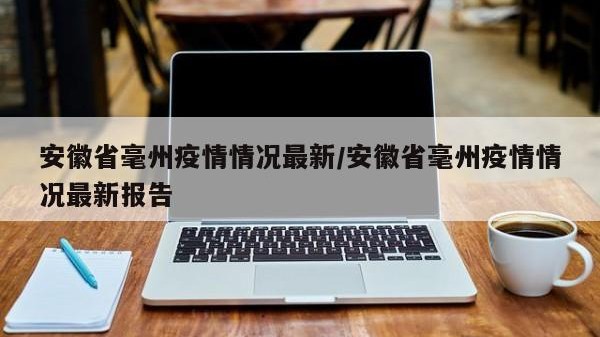 安徽省毫州疫情情况最新/安徽省毫州疫情情况最新报告