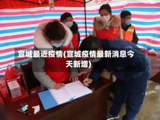 宣城最近疫情(宣城疫情最新消息今天新增)