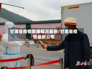 甘肃省疫情数据概况最新/甘肃省疫情最新公布