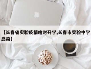 【长春省实验疫情啥时开学,长春市实验中学感染】