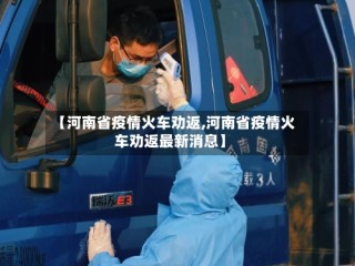 【河南省疫情火车劝返,河南省疫情火车劝返最新消息】