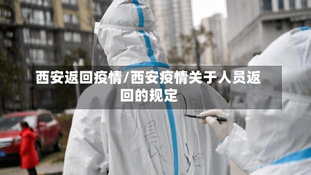 西安返回疫情/西安疫情关于人员返回的规定