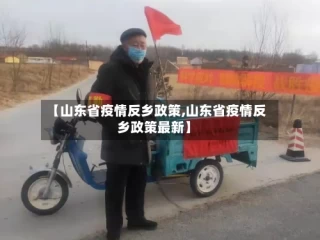【山东省疫情反乡政策,山东省疫情反乡政策最新】