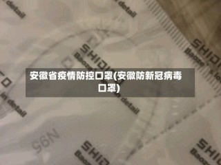 安徽省疫情防控口罩(安徽防新冠病毒口罩)