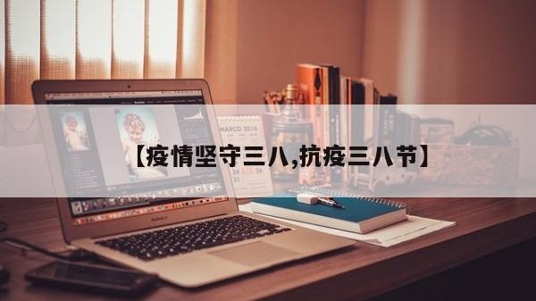 【疫情坚守三八,抗疫三八节】