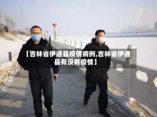 【吉林省伊通县疫情病例,吉林省伊通县有没有疫情】