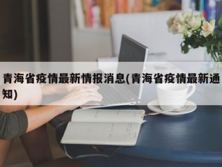 青海省疫情最新情报消息(青海省疫情最新通知)