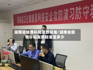 湖南省疫情补贴发放标准/湖南省疫情补贴发放标准是多少