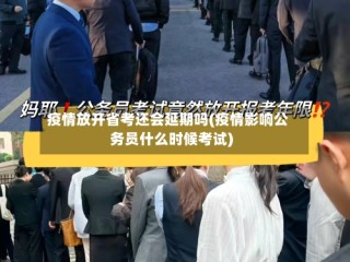 疫情放开省考还会延期吗(疫情影响公务员什么时候考试)