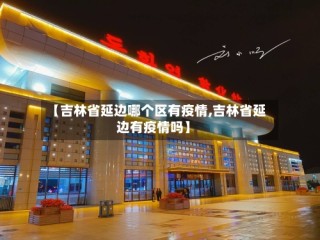 【吉林省延边哪个区有疫情,吉林省延边有疫情吗】