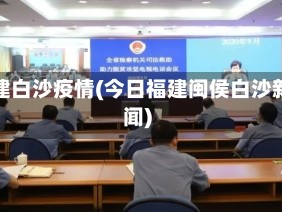 福建白沙疫情(今日福建闽侯白沙新闻)