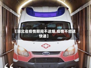 【湖北省疫情期间不送烟,疫情不给送快递】