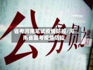 省考河南笔试疫情防控/河南省国考疫情防控