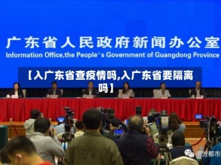 【入广东省查疫情吗,入广东省要隔离吗】