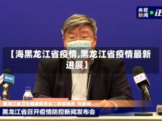 【海黑龙江省疫情,黑龙江省疫情最新进展】
