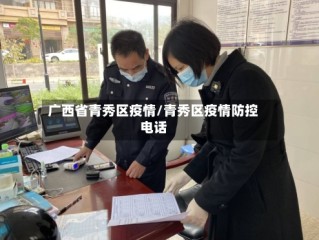 广西省青秀区疫情/青秀区疫情防控电话