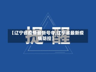 【辽宁省疫情最新号令,辽宁省最新疫情防控】