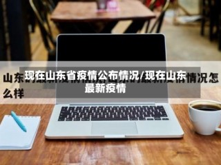 现在山东省疫情公布情况/现在山东最新疫情