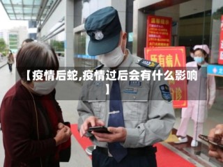 【疫情后蛇,疫情过后会有什么影响】