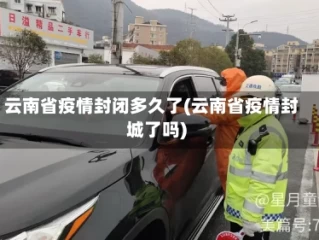 云南省疫情封闭多久了(云南省疫情封城了吗)