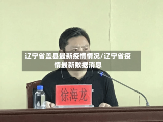 辽宁省盖县最新疫情情况/辽宁省疫情最新数据消息