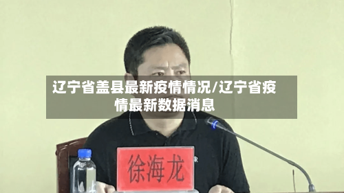 辽宁省盖县最新疫情情况/辽宁省疫情最新数据消息