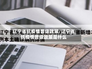 辽宁省抗疫情晋级政策/辽宁省抗疫情晋级政策是什么