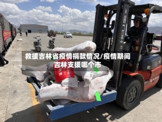 救援吉林省疫情捐款情况/疫情期间吉林支援哪个市