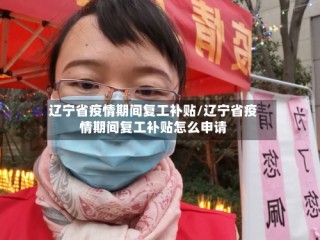 辽宁省疫情期间复工补贴/辽宁省疫情期间复工补贴怎么申请