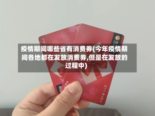 疫情期间哪些省有消费券(今年疫情期间各地都在发放消费券,但是在发放的过程中)