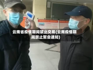 云南省疫情期间禁止交易(云南疫情期间禁止聚会通知)