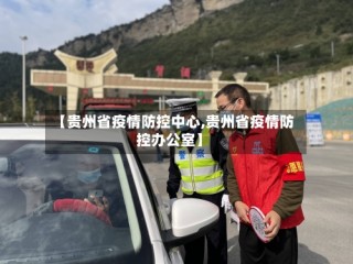 【贵州省疫情防控中心,贵州省疫情防控办公室】