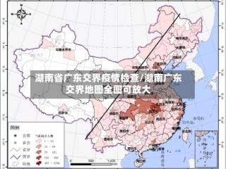 湖南省广东交界疫情检查/湖南广东交界地图全图可放大