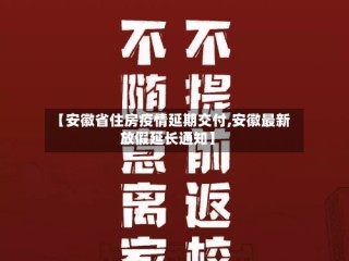 【安徽省住房疫情延期交付,安徽最新放假延长通知】