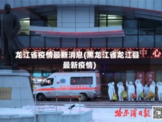龙江省疫情最新消息(黑龙江省龙江县最新疫情)