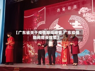【广东省关于疫情期间婚宴,广东疫情期间婚丧嫁娶】