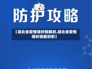 【湖北省疫情啥时候解封,湖北省疫情啥时候解封的】