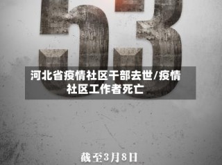 河北省疫情社区干部去世/疫情社区工作者死亡