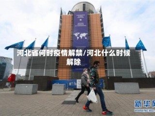 河北省何时疫情解禁/河北什么时候解除